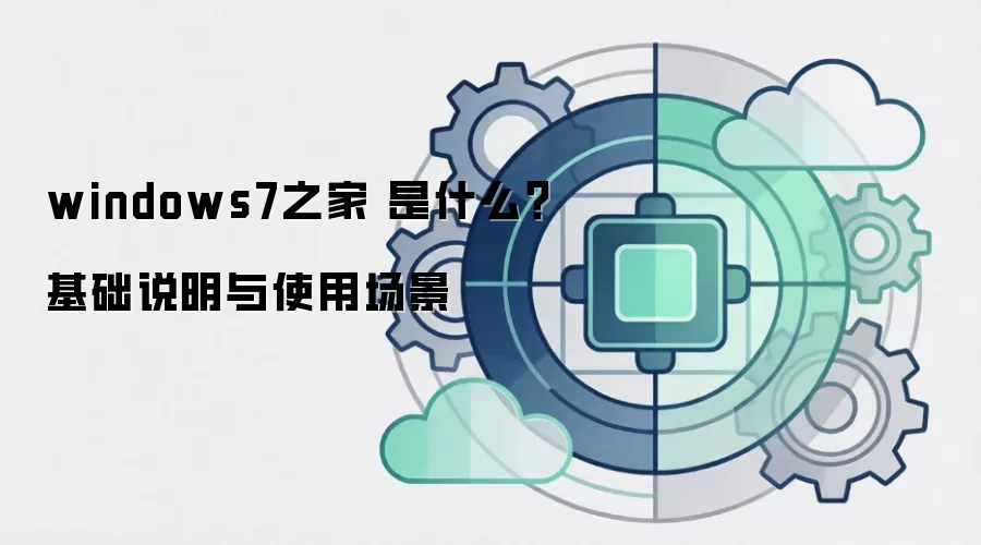 windows7之家 是什么？基础说明与使用场景