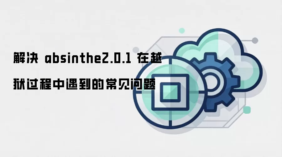 解决 absinthe2.0.1 在越狱过程中遇到的常见问题
