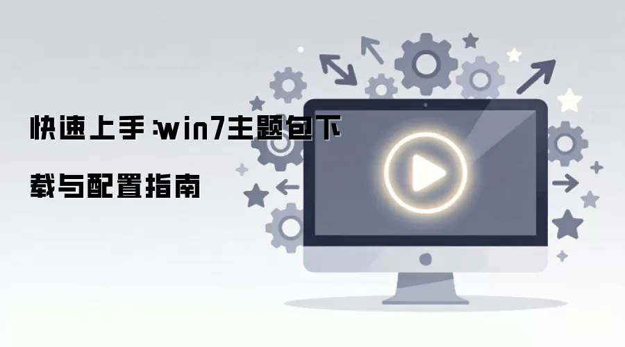快速上手：win7主题包下载与配置指南