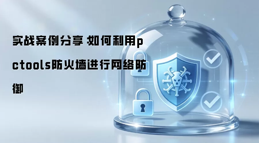实战案例分享：如何利用pctools防火墙进行网络防御