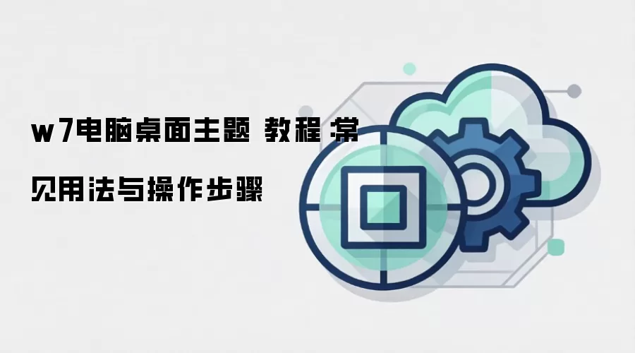 w7电脑桌面主题 教程：常见用法与操作步骤