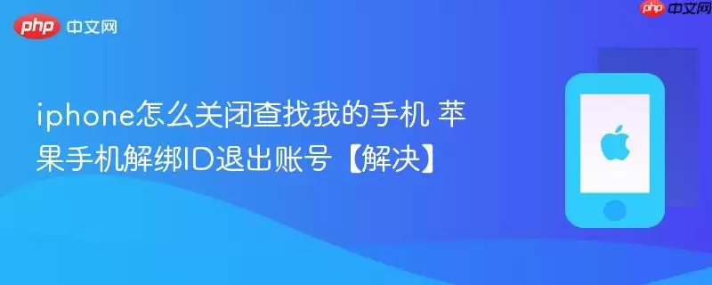 iphone怎么关闭查找我的手机 苹果手机解绑id退出账号【解决】