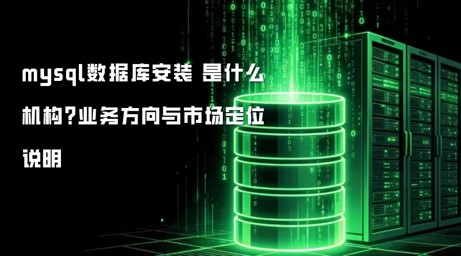 mysql数据库安装 是什么机构？业务方向与市场定位说明