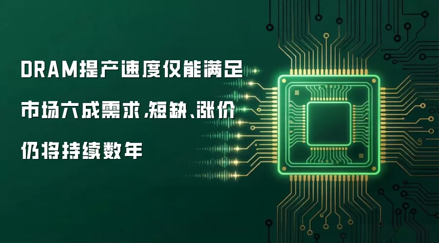 DRAM提产速度仅能满足市场六成需求，短缺、涨价仍将持续数年