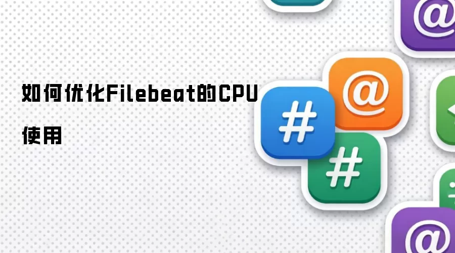 如何优化Filebeat的CPU使用