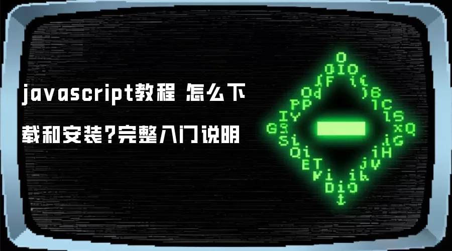 javascript教程 怎么下载和安装？完整入门说明