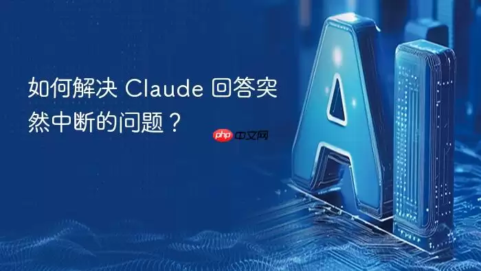 如何解决 claude 回答突然中断的问题？
