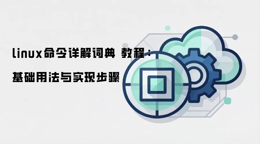 linux命令详解词典 教程：基础用法与实现步骤