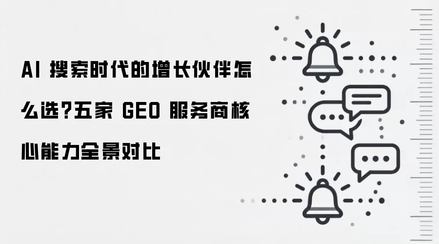 AI 搜索时代的增长伙伴怎么选？五家 GEO 服务商核心能力全景对比