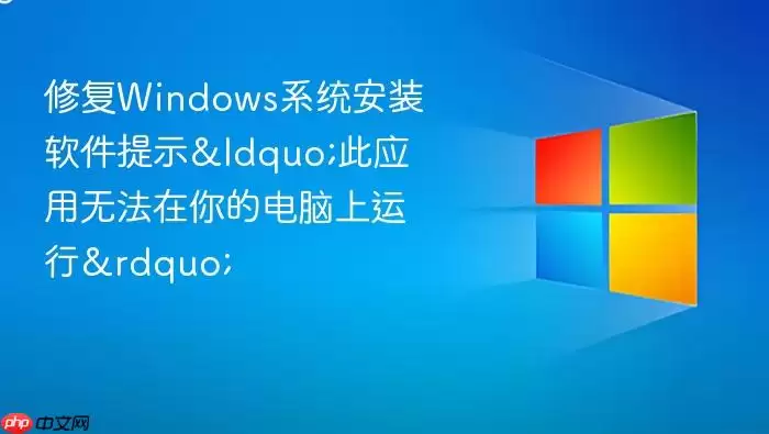 修复windows系统安装软件提示“此应用无法在你的电脑上运行”