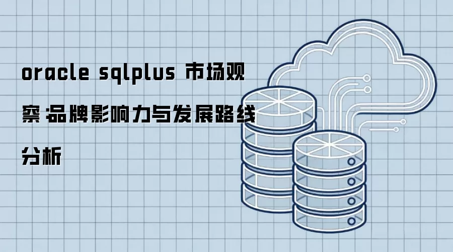 oracle sqlplus 市场观察：品牌影响力与发展路线分析