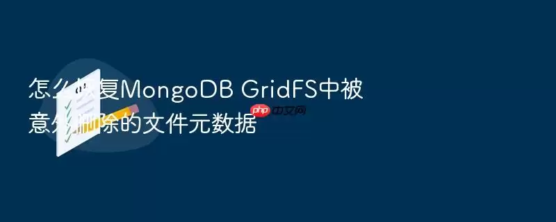 怎么恢复MongoDB GridFS中被意外删除的文件元数据