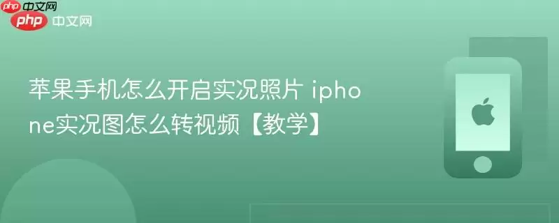 苹果手机怎么开启实况照片 iphone实况图怎么转视频【教学】