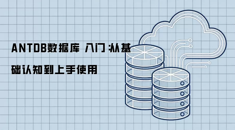 ANTDB数据库 入门：从基础认知到上手使用