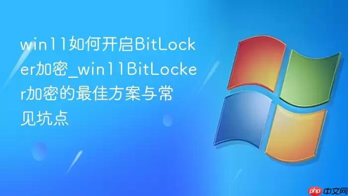 win11如何开启bitlocker加密_win11bitlocker加密的最佳方案与常见坑点