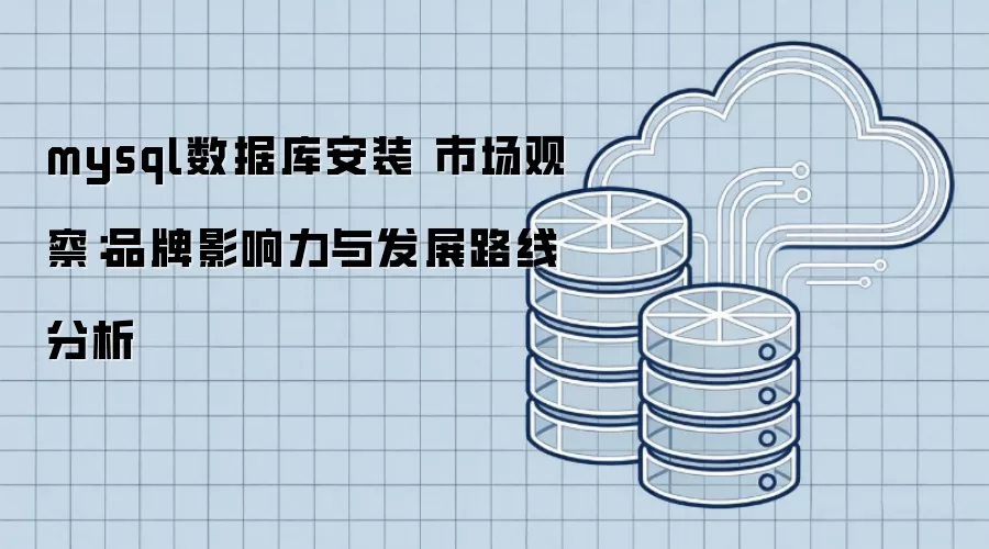 mysql数据库安装 市场观察：品牌影响力与发展路线分析