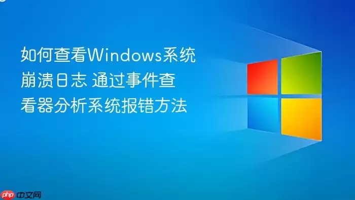 如何查看windows系统崩溃日志 通过事件查看器分析系统报错方法