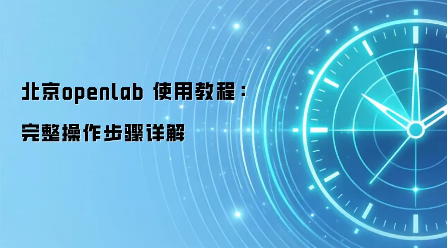 北京openlab 使用教程：完整操作步骤详解