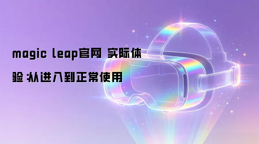 magic leap官网 实际体验：从进入到正常使用