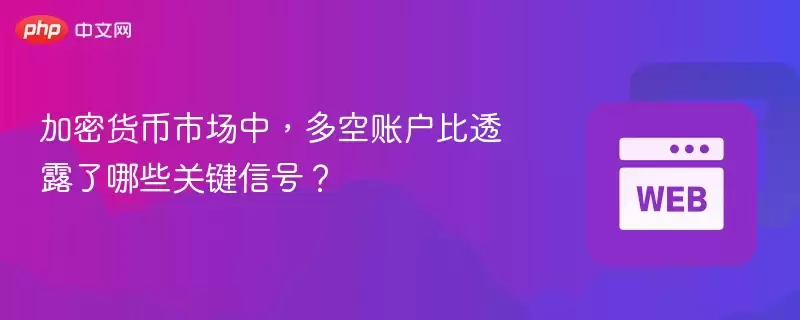 加密货币市场中，多空账户比透露了哪些关键信号？ - php中文网