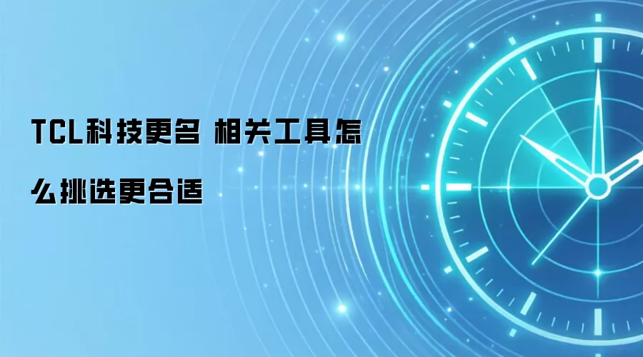 TCL科技更名 相关工具怎么挑选更合适