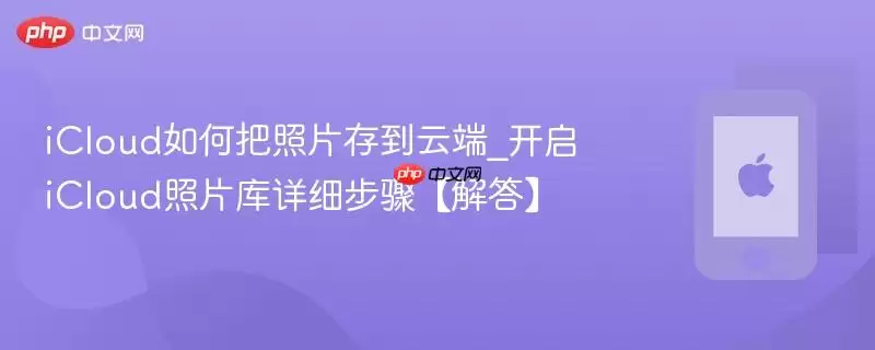 icloud如何把照片存到云端_开启icloud照片库详细步骤【解答】