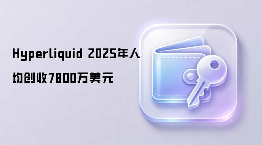 Hyperliquid 2025年人均创收7800万美元，DeFi效率革命