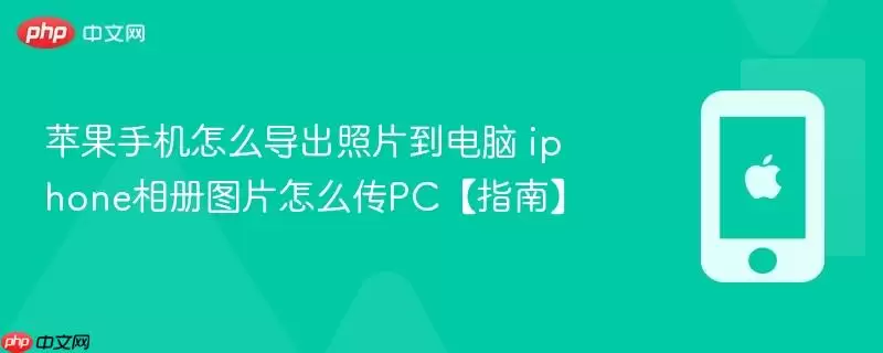 苹果手机怎么导出照片到电脑 iphone相册图片怎么传pc【指南】