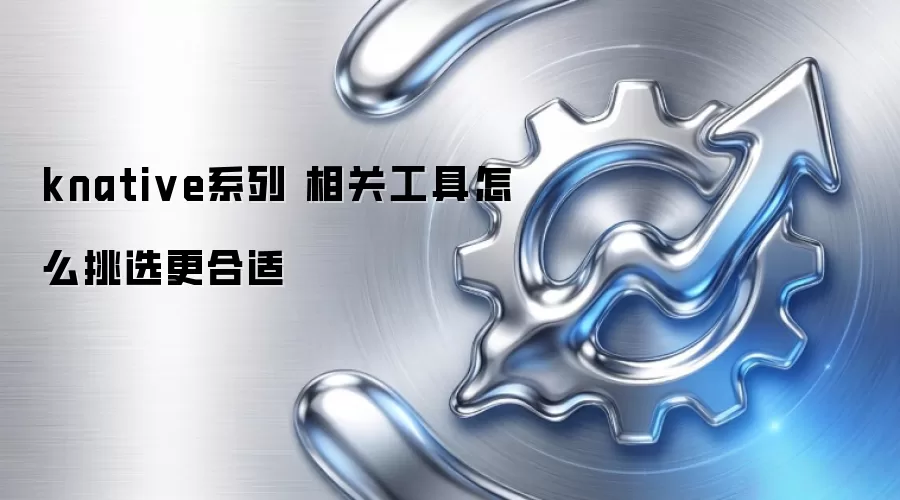 knative系列 相关工具怎么挑选更合适
