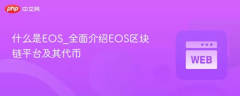什么是eos_全面介绍eos区块链平台及其代币 - php中文网