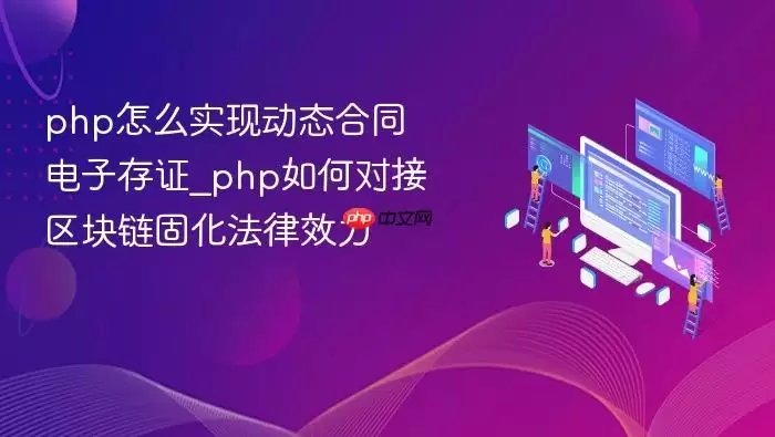 php怎么实现动态合同电子存证_php如何对接区块链固化法律效力