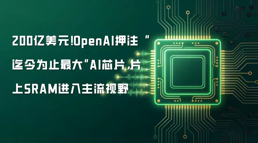 200亿美元！OpenAI押注“迄今为止最大”AI芯片，片上SRAM进入主流视野