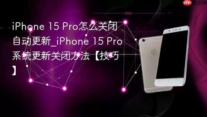 iphone 15 pro怎么关闭自动更新_iphone 15 pro系统更新关闭方法【技巧】