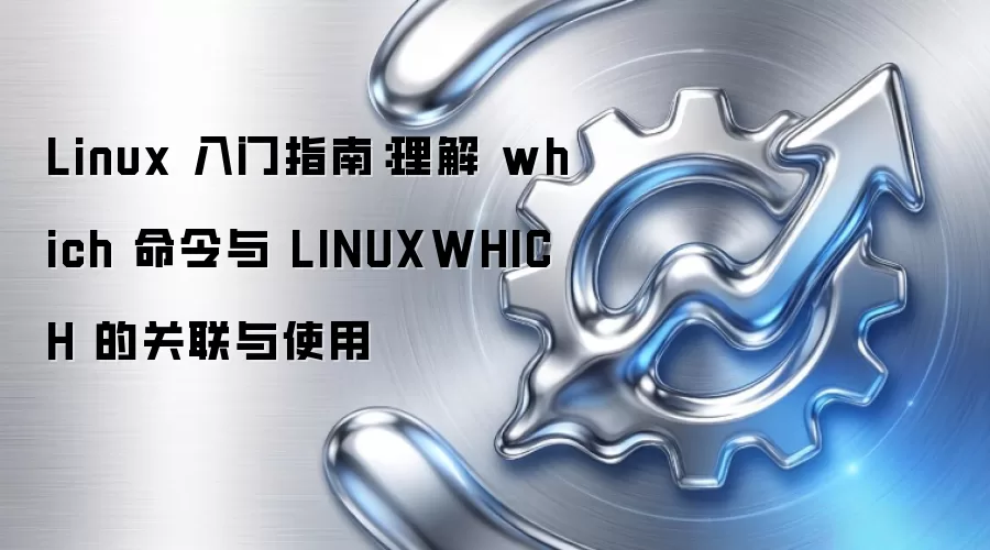 Linux 入门指南：理解 which 命令与 LINUXWHICH 的关联与使用