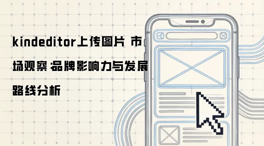 kindeditor上传图片 市场观察：品牌影响力与发展路线分析