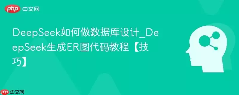 deepseek如何做数据库设计_deepseek生成er图代码教程【技巧】