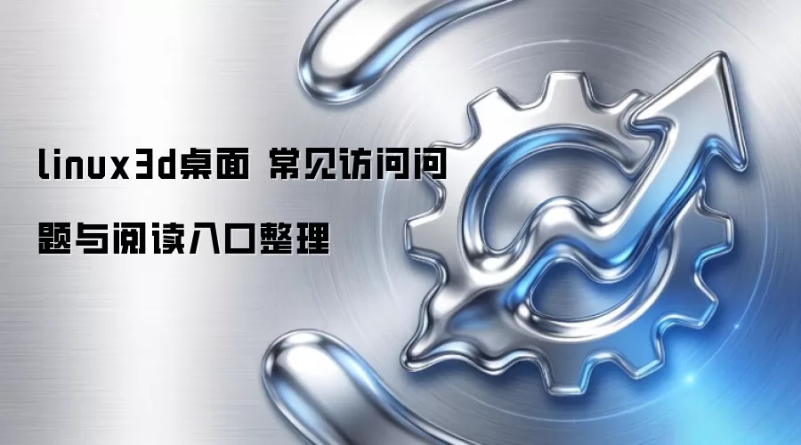 linux3d桌面 常见访问问题与阅读入口整理
