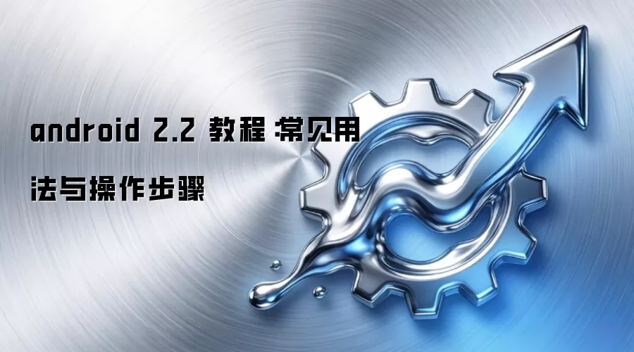 android 2.2 教程：常见用法与操作步骤