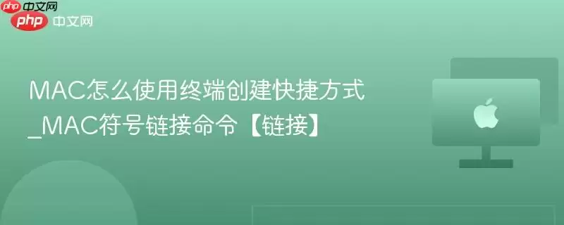 mac怎么使用终端创建快捷方式_mac符号链接命令【链接】