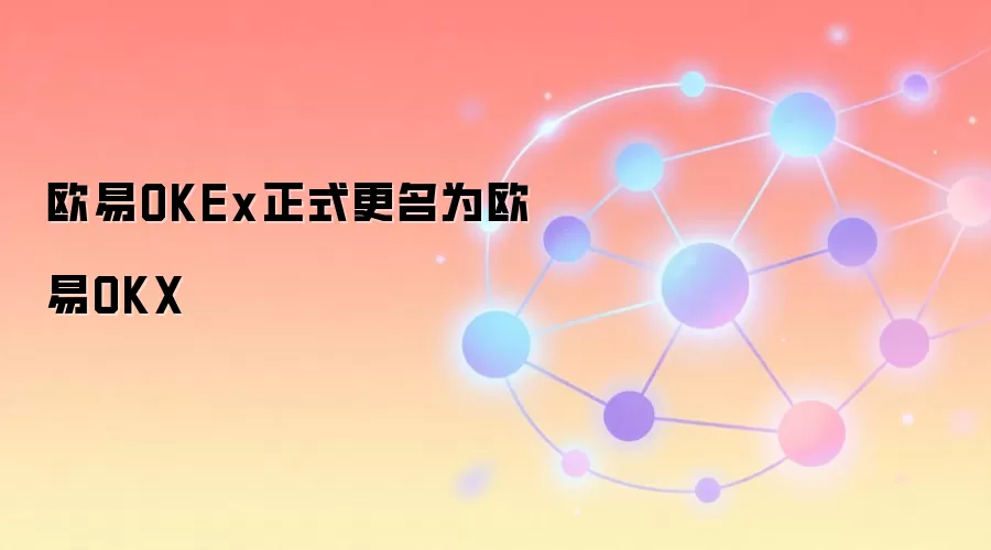 欧易OKEx正式更名为欧易OKX