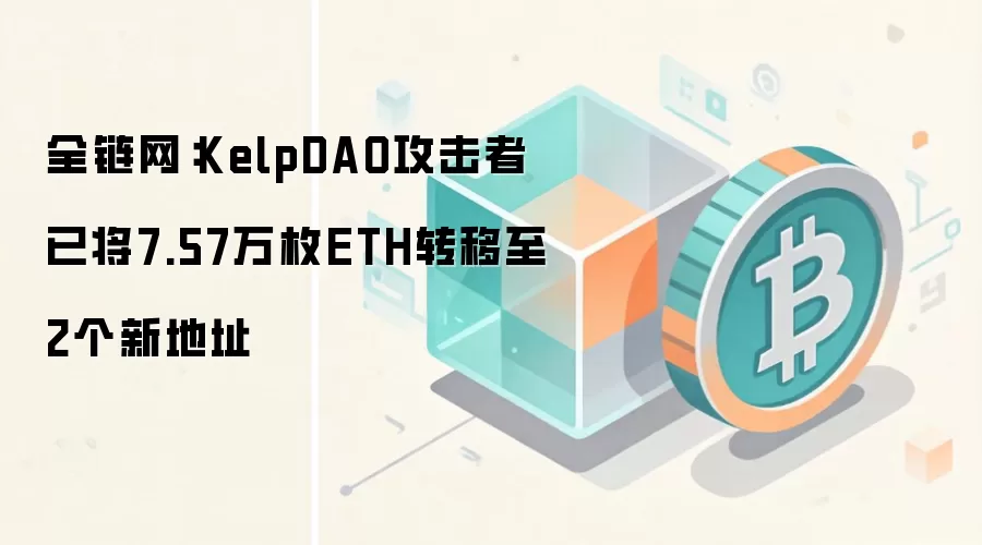 全链网：KelpDAO攻击者已将7.57万枚ETH转移至2个新地址