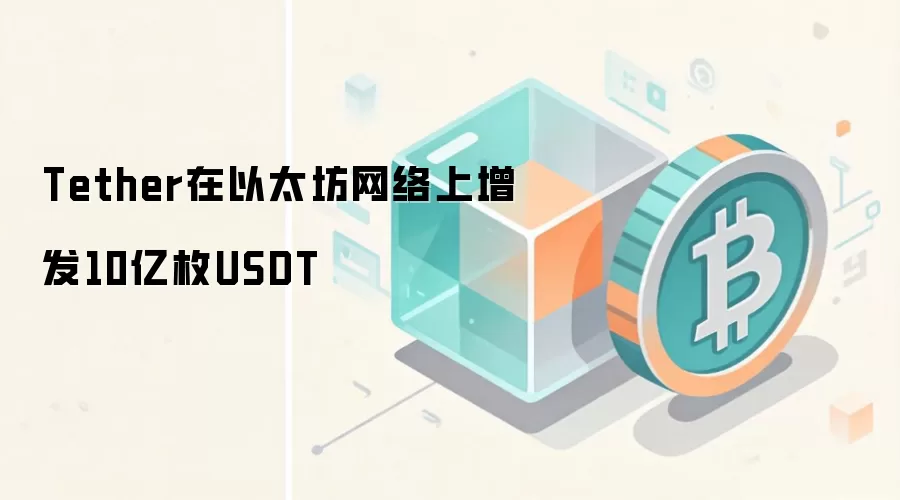 Tether在以太坊网络上增发10亿枚USDT
