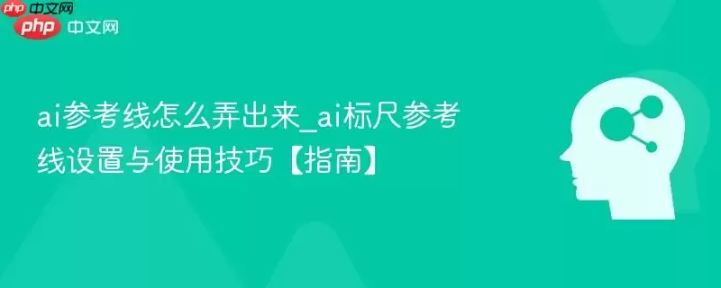 ai参考线怎么弄出来_ai标尺参考线设置与使用技巧【指南】