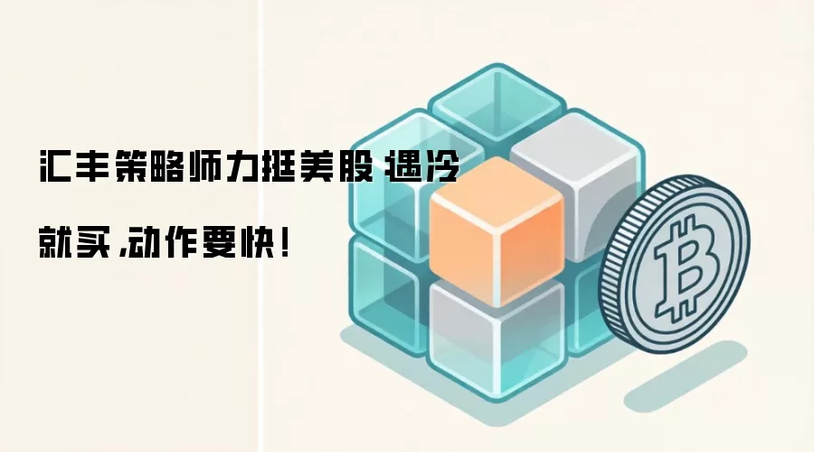 汇丰策略师力挺美股：遇冷就买，动作要快！