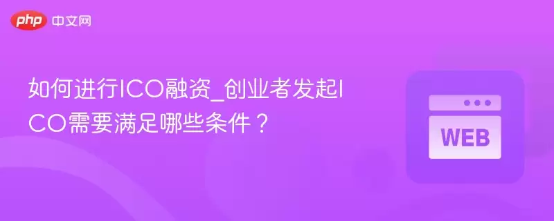 如何进行ico融资_创业者发起ico需要满足哪些条件？ - php中文网