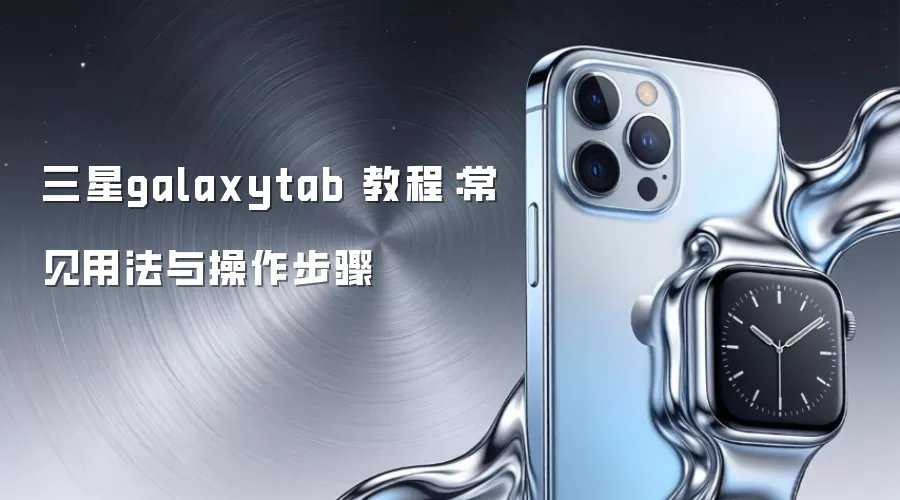 三星galaxytab 教程：常见用法与操作步骤