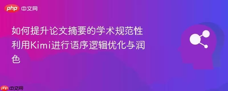如何提升论文摘要的学术规范性 利用kimi进行语序逻辑优化与润色