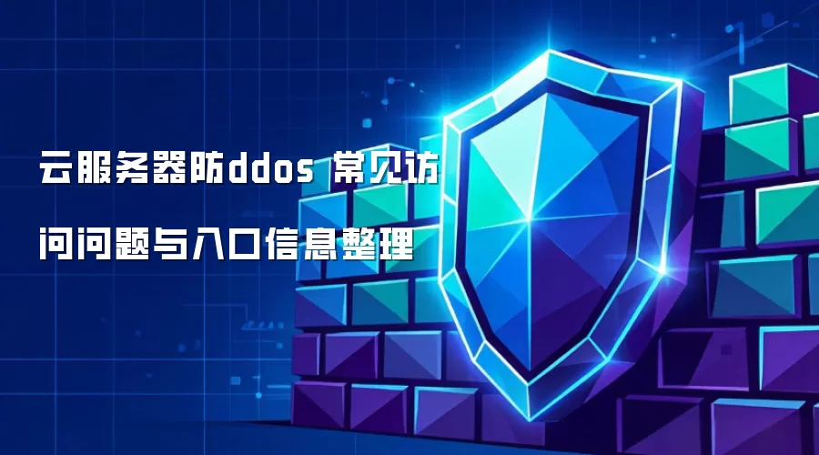 云服务器防ddos 常见访问问题与入口信息整理