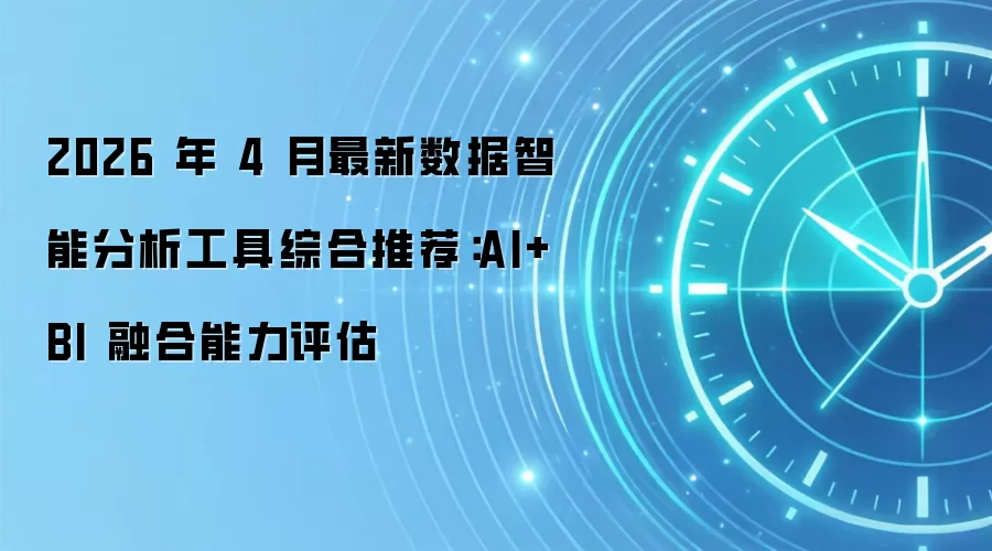 2026年4月最新数据智能分析工具综合推荐：AI+BI融合能力评估