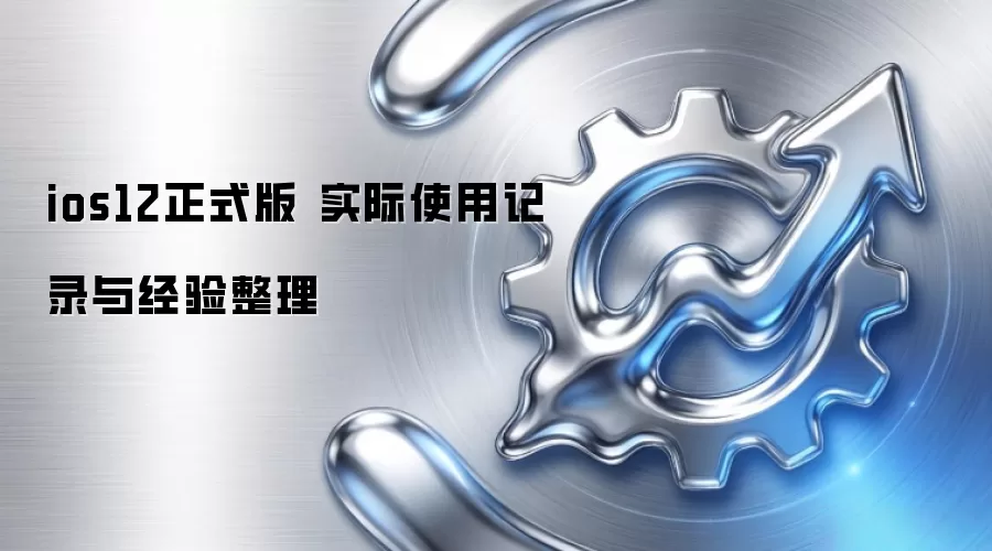 ios12正式版 实际使用记录与经验整理